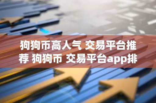 狗狗币高人气 交易平台推荐 狗狗币 交易平台app排名