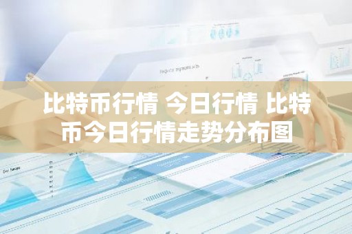比特币行情 今日行情 比特币今日行情走势分布图