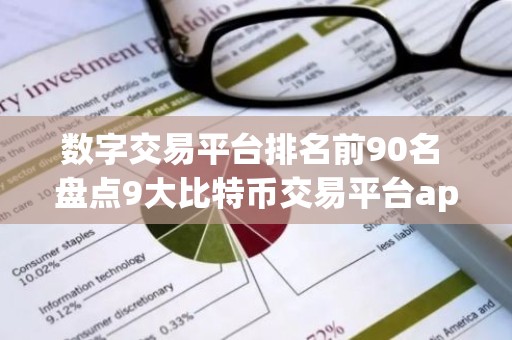 数字交易平台排名前90名 盘点9大比特币交易平台app排行榜
