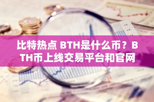 比特热点 BTH是什么币？BTH币上线交易平台和官网总量介绍
