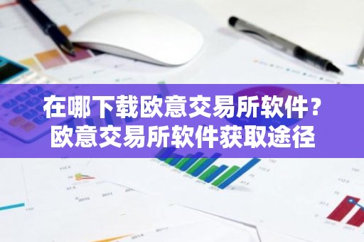 在哪下载欧意交易所软件？欧意交易所软件获取途径