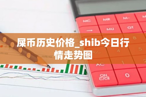 屎币历史价格_shib今日行情走势图