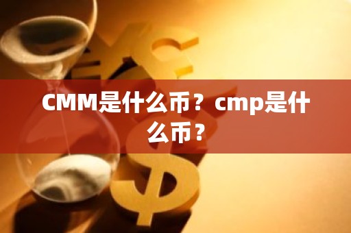 CMM是什么币？cmp是什么币？