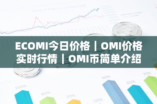 ECOMI今日价格｜OMI价格实时行情｜OMI币简单介绍
