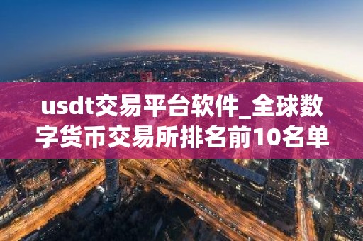 usdt交易平台软件_全球数字货币交易所排名前10名单