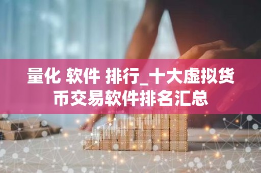 量化 软件 排行_十大虚拟货币交易软件排名汇总