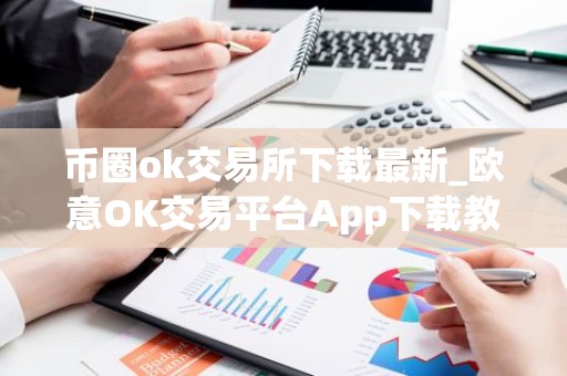 币圈ok交易所下载最新_欧意OK交易平台App下载教程