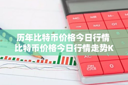 历年比特币价格今日行情 比特币价格今日行情走势K线图