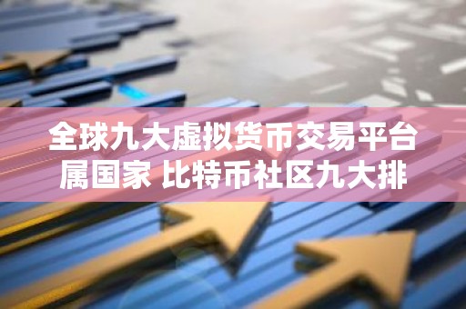 全球九大虚拟货币交易平台属国家 比特币社区九大排行板
