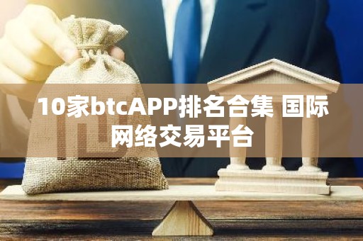 10家btcAPP排名合集 国际网络交易平台
