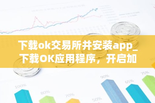 下载ok交易所并安装app_下载OK应用程序，开启加密之旅