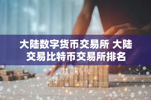 大陆数字货币交易所 大陆交易比特币交易所排名
