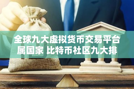 全球九大虚拟货币交易平台属国家 比特币社区九大排行板