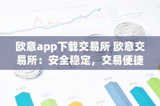 欧意app下载交易所 欧意交易所：安全稳定，交易便捷