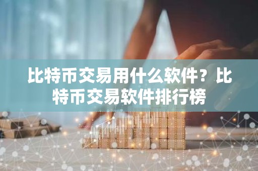 比特币交易用什么软件？比特币交易软件排行榜