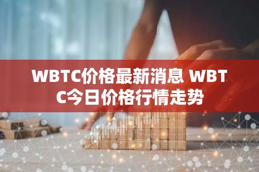 WBTC价格最新消息 WBTC今日价格行情走势