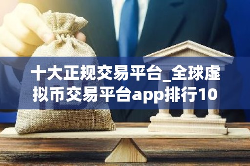 十大正规交易平台_全球虚拟币交易平台app排行10