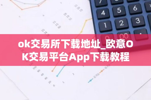 ok交易所下载地址_欧意OK交易平台App下载教程