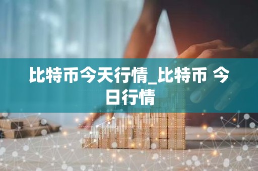 比特币今天行情_比特币 今日行情