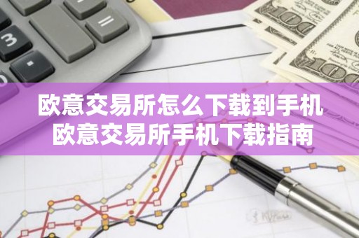 欧意交易所怎么下载到手机 欧意交易所手机下载指南