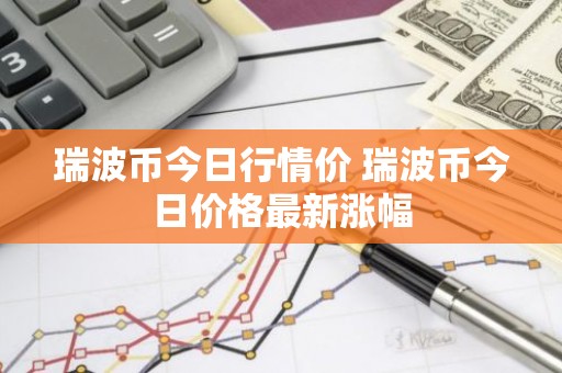 瑞波币今日行情价 瑞波币今日价格最新涨幅