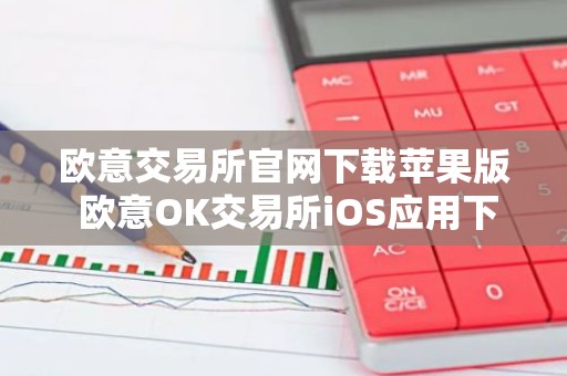 欧意交易所官网下载苹果版 欧意OK交易所iOS应用下载安装教程