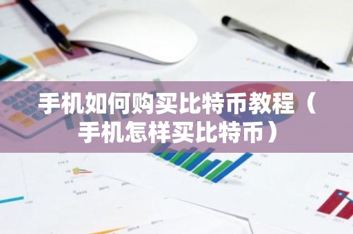 手机如何购买比特币教程（手机怎样买比特币）