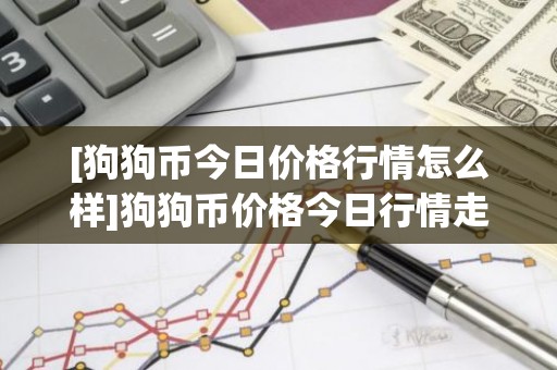 [狗狗币今日价格行情怎么样]狗狗币价格今日行情走势分析