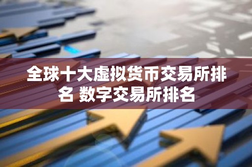 全球十大虚拟货币交易所排名 数字交易所排名