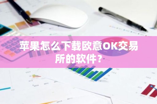 苹果怎么下载欧意OK交易所的软件？