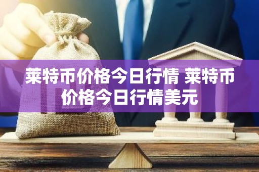 莱特币价格今日行情 莱特币价格今日行情美元