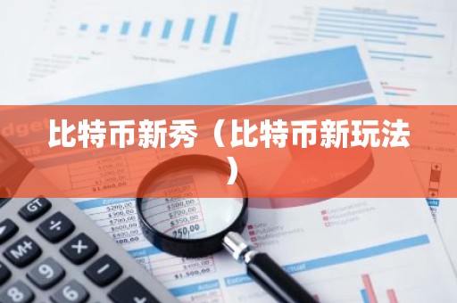 比特币新秀（比特币新玩法）
