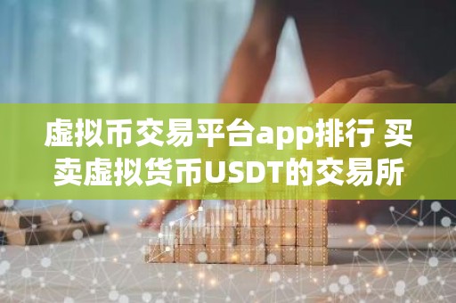 虚拟币交易平台app排行 买卖虚拟货币USDT的交易所