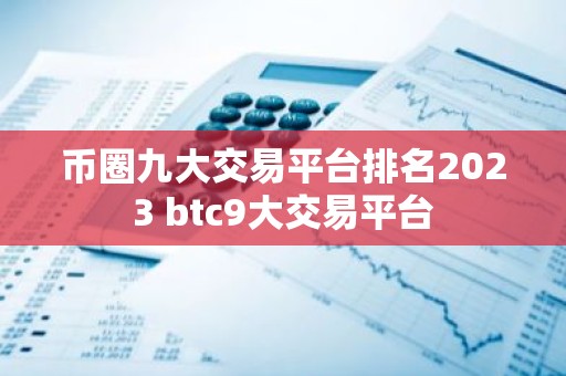 币圈九大交易平台排名2023 btc9大交易平台