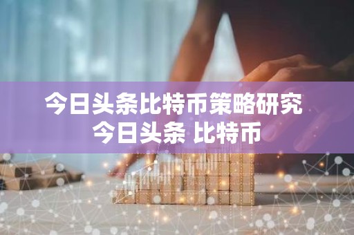 今日头条比特币策略研究 今日头条 比特币