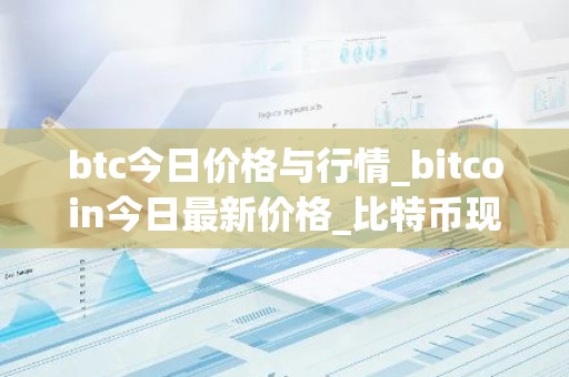 btc今日价格与行情_bitcoin今日最新价格_比特币现在怎样了