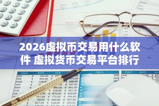 2026虚拟币交易用什么软件 虚拟货币交易平台排行榜