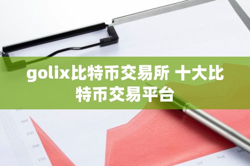 golix比特币交易所 十大比特币交易平台