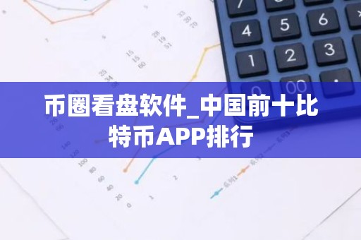 币圈看盘软件_中国前十比特币APP排行