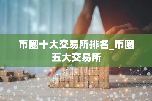 币圈十大交易所排名_币圈五大交易所
