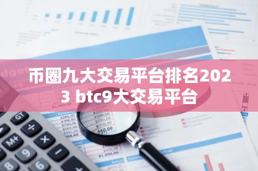 币圈九大交易平台排名2023 btc9大交易平台