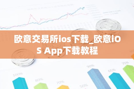 欧意交易所ios下载_欧意iOS App下载教程
