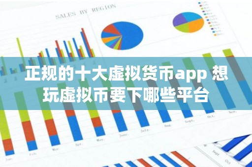 正规的十大虚拟货币app 想玩虚拟币要下哪些平台