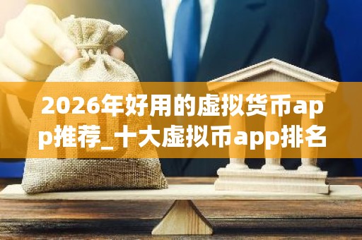 2026年好用的虚拟货币app推荐_十大虚拟币app排名合集