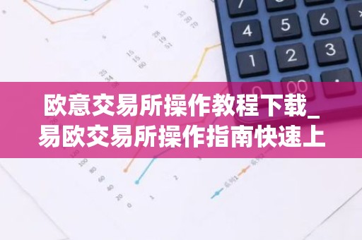 欧意交易所操作教程下载_易欧交易所操作指南快速上手