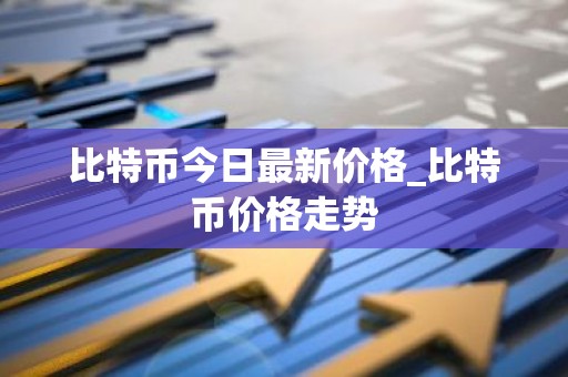 比特币今日最新价格_比特币价格走势