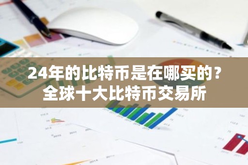 24年的比特币是在哪买的？全球十大比特币交易所