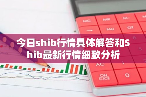 今日shib行情具体解答和Shib最新行情细致分析