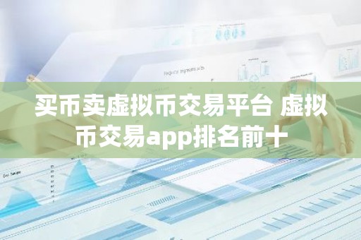 买币卖虚拟币交易平台 虚拟币交易app排名前十