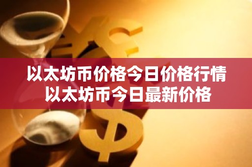 以太坊币价格今日价格行情 以太坊币今日最新价格
